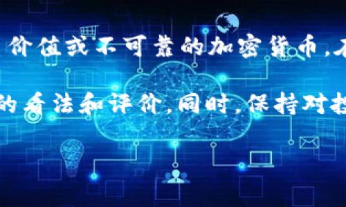 关于“tpwallet货币链的屎币”的具体信息，我没有找到相关直接的资料。“屎币”通常是指一些没有实质价值或不可靠的加密货币。在加密货币市场中，有些币种被认为是“屎币”是因为它们的项目缺乏透明度、实用性或是由于市场操纵。

如果你是在寻找某种有争议的币种信息，建议查看加密社区、社交媒体和相关论坛，了解大众对该币种的看法和评价。同时，保持对投资风险的警惕，因为加密市场波动很大且不稳定。

如果有特定的币种或具体的问题，请提供更多的上下文，这样我可以更好地协助你。