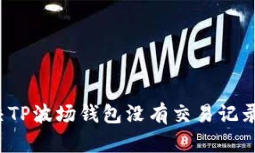 如何解决TP波场钱包没有交易记录的问题？