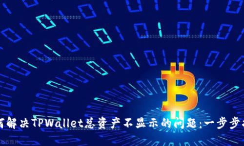 如何解决TPWallet总资产不显示的问题：一步步指南