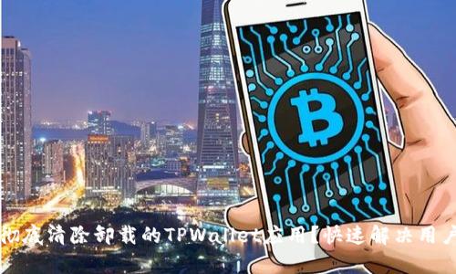 怎样彻底清除卸载的TPWallet应用？快速解决用户痛点