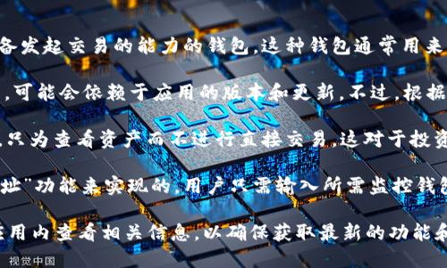 查看TPWallet的观察钱包数量或其具体功能，可以参考以下几个要点：

1. **观察钱包定义**：观察钱包是一种允许用户查看其资产和交易历史，但不具备发起交易的能力的钱包。这种钱包通常用来管理和监控多个账户。

2. **TPWallet功能**：TPWallet支持多种资产的管理，具体能加多少个观察钱包，可能会依赖于应用的版本和更新。不过，根据通用的功能，TPWallet通常允许用户添加多个观察钱包，以方便管理不同的资产。

3. **使用场景**：例如，用户可以将自己多个平台的地址或账户添加为观察钱包，只为查看资产而不进行直接交易，这对于投资者来说非常便利。

4. **配置流程**：在TPWallet中添加观察钱包通常是通过“添加钱包”或“观察地址”功能来实现的。用户只需输入所需监控钱包的地址，即可完成添加。

如果需要确切的数量限制或功能详情，建议查阅TPWallet的官方文档或直接在应用内查看相关信息，以确保获取最新的功能和说明。