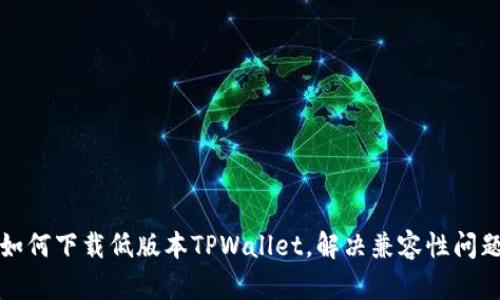 如何下载低版本TPWallet，解决兼容性问题