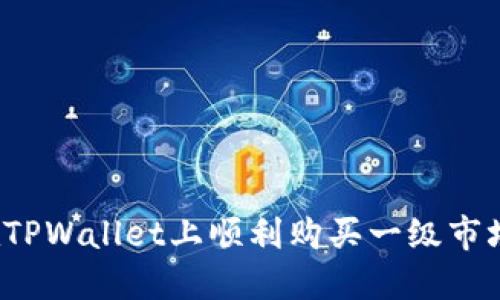 如何在TPWallet上顺利购买一级市场的币？