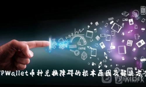 TPWallet币种兑换障碍的根本原因及解决方案