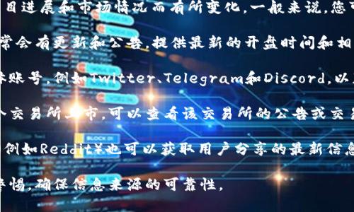 关于TP Wallet的开盘时间，具体信息可能会因项目进展和市场情况而有所变化。一般来说，您可以通过以下几个途径获取最新的开盘时间信息：

1. **官方网站**：访问TP Wallet的官方网站，通常会有更新和公告，提供最新的开盘时间和相关信息。

2. **社交媒体**：关注TP Wallet的官方社交媒体账号，例如Twitter、Telegram和Discord，以获取实时更新。

3. **加密货币交易所**：若TP Wallet即将在某个交易所上市，可以查看该交易所的公告或交易日历。

4. **社区论坛**：参与相关的区块链论坛或社区（例如Reddit）也可以获取用户分享的最新信息。

建议您留意以上渠道以获取最新消息，同时保持警惕，确保信息来源的可靠性。