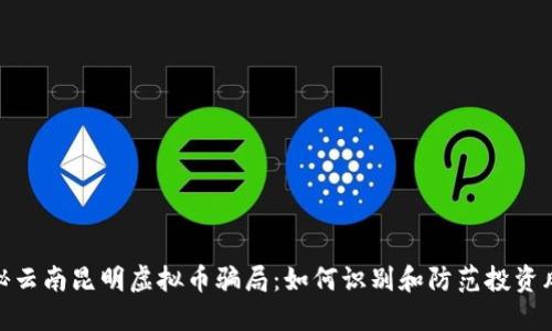 揭秘云南昆明虚拟币骗局：如何识别和防范投资风险