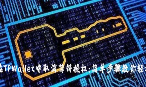 如何在TPWallet中取消薄饼授权：简单步骤教你轻松完成