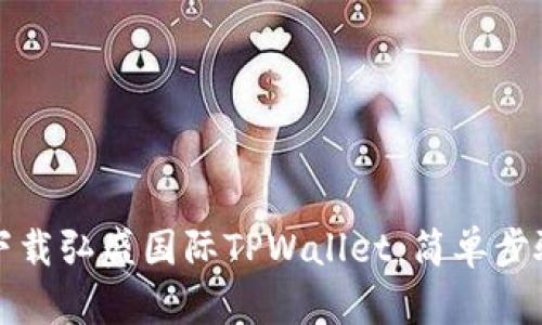 如何下载弘盛国际TPWallet：简单步骤详解