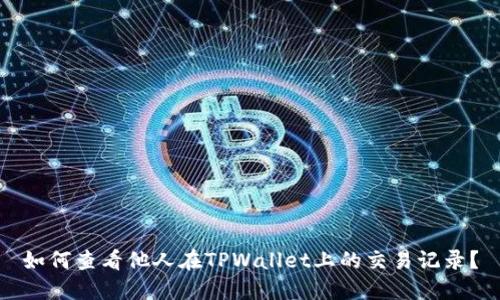 如何查看他人在TPWallet上的交易记录？