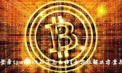 手机登录tpwallet不了怎么办