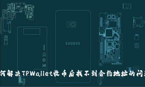 如何解决TPWallet收币后找不到合约地址的问题？