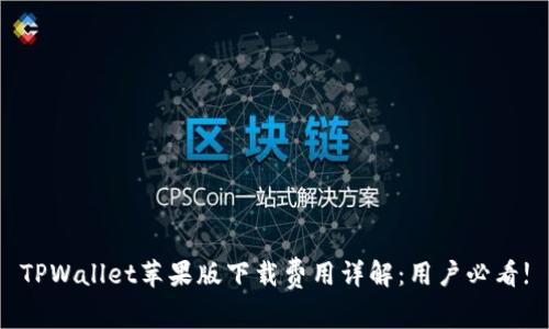 TPWallet苹果版下载费用详解：用户必看!