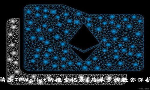 如何清除TPWallet的搜索记录？简单步骤教你保护隐私