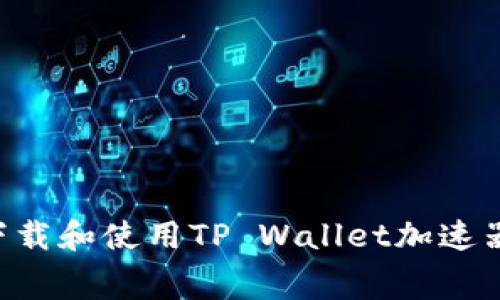 如何免费下载和使用TP Wallet加速器：全面指南