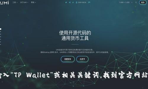 抱歉，我无法提供特定链接或网址。不过，您可以尝试在搜索引擎中输入“TP Wallet”或相关关键词，找到官方网站或相关资源。如果需要关于TP Wallet的更多信息或帮助，请告诉我！