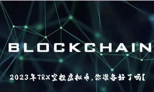 2023年TRX空投虚拟币，你准备好了吗？