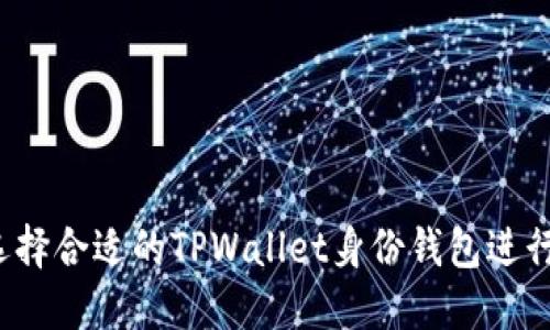 如何选择合适的TPWallet身份钱包进行下载？