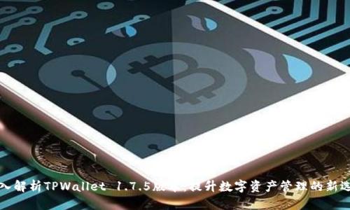 深入解析TPWallet 1.7.5版本：提升数字资产管理的新选择
