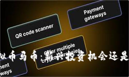 ### 虚拟币马币：新兴投资机会还是风险陷阱？