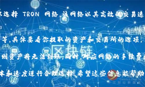 在将资产从交易所提币到 TP Wallet 时，你可以选择不同的网络，具体网络的选择取决于你所提取的加密货币。下面是一些常见的网络供你参考：

### 1. **以太坊（Ethereum）网络**
如果你正在提取 ERC20 代币，比如 USDT、LINK 等，可以选择以太坊网络。这个网络以其去中心化和智能合约的功能而闻名，但交易费用（Gas 费）可能会较高。

### 2. **币安智能链（Binance Smart Chain, BSC）**
如果你提取的是基于币安智能链的代币，比如某些版本的 USDT 或其他 BSC 代币，请选择 BSC 网络。相较于以太坊，BSC 的交易手续费通常较低。

### 3. **TRON 网络**
如果你提取的是 TRC20 代币，如 TRON 版的 USDT，可以选择 TRON 网络。该网络以其高效的交易速度和相对较低的费用受到用户欢迎。

### 4. **其它网络**
有些交易所可能支持其他区块链，比如 Solana、Polygon 等，具体要看你提取的资产和交易所的选项。

在提币之前，确保你的 TP Wallet 支持你选择的网络，否则资产将无法到账。同时，对应网络的手续费和处理时间也要多加考虑，确保选择最经济和高效的方式。

总之，提币的网络选择多样，用户应根据自身需求、交易成本和速度进行合理选择。希望这些信息能帮助你顺利完成提币操作！