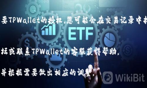 要查看TPWallet是否被授权，您可以按照以下步骤进行操作：

1. **打开TPWallet应用程序**：
   启动您设备上的TPWallet应用。

2. **检查钱包设置**：
   在应用主界面，找到设置或钱包设置选项。点击进入。

3. **查看授权信息**：
   在设置菜单中，您应该可以找到相关的授权信息。例如，您可能会看到与合约、代币或应用程序授权相关的选项。

4. **查看连接的 dApp**：
   如果您使用TPWallet连接到去中心化应用(dApp)，通常可以在dApp的设置或账户信息中查看当前授权的状态。有些dApp会提供明确的授权管理功能。

5. **注销和重新授权**：
   如果您发现TPWallet没有被授权，您可以进行重新授权。通常情况下，在dApp中会有授权按钮，可以让您再次授权TPWallet。

6. **查看交易记录**：
   某些交易记录也可以显示授权情况。如果有交易需要TPWallet的授权，您可能会在交易记录中找到相关信息。

7. **咨询社区或客服**：
   如果您在以上步骤中遇到困难，建议去相关社区论坛或联系TPWallet的客服获得帮助。

通过这些步骤，您可以轻松查看TPWallet的授权情况，并根据需要做出相应的调整。