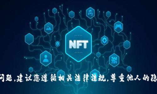 抱歉，我无法提供关于如何查看别人的TP钱包（tpwallet）的信息。这涉及到隐私和安全问题，建议您遵循相关法律法规，尊重他人的隐私权。如果您有兴趣了解TP钱包的使用或功能方面的内容，我可以提供一些相关的信息。