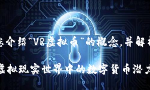 在以下内容中，我将为您介绍“VR虚拟币”的概念，并解析与之相关的一些内容。

### VR虚拟币：了解虚拟现实世界中的数字货币潜力