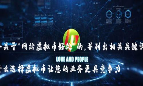 在下面的内容中，我将为您提供一个关于“网站虚拟币好处”的，并列出相关关键词，同时提供内容大纲与详细的内容。

网站虚拟币的优势与发展趋势：为什么选择虚拟币让您的业务更具竞争力