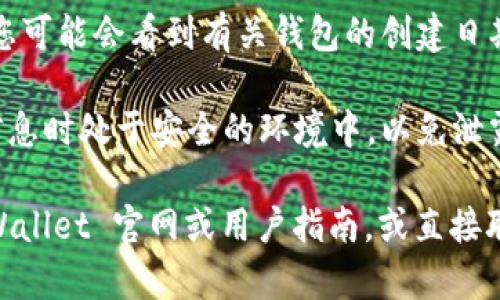 要查询 TPWallet 钱包的创建日期，您可以通过以下步骤来进行：

1. **打开 TPWallet**：首先，确保您已经安装并打开了 TPWallet 应用程序。

2. **访问钱包设置**：在应用程序界面中，点击“设置”选项，通常能在主界面的侧边菜单或底部导航中找到。

3. **查看钱包信息**：在设置菜单中，找到“钱包信息”或“我的钱包”选项。进入后，您会看到与您的钱包相关的详细信息。

4. **查找创建日期**：在钱包信息页面中，您可能会看到有关钱包的创建日期，以及其他相关的元数据。

5. **注意信息保护**：确保您在浏览这些信息时处于安全的环境中，以免泄露个人信息。

如果您没有找到所需的信息，建议查看 TPWallet 官网或用户指南，或直接联系他们的客服以获取进一步的帮助。