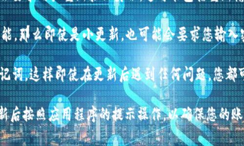 关于TPWallet更新是否需要重新输入密码的问题，其实这取决于具体的更新内容和更新方式。通常情况下，以下几点可以帮助您更好地理解这个问题：

1. **更新类型**：如果是应用程序的小版本更新（例如，功能改进、bug修复等），通常不需要重新输入密码。但如果是大版本更新，出于安全考虑，可能会要求用户进行重新登录。

2. **安全性考虑**：许多钱包应用为了保护用户的资金安全，在更新后会要求用户重新验证身份。这可能包括重新输入密码、提供生物识别信息等。

3. **应用设置**：在某些情况下，如果您的TPWallet设置了自动锁定功能，那么即使是小更新，也可能会要求您输入密码来解锁。

4. **数据保存**：在更新之前，确保已经备份好您的钱包数据和恢复助记词，这样即使在更新后遇到任何问题，您都可以安全地恢复您的账户。

总结来说，建议在进行TPWallet更新前查看官方的更新说明，同时在更新后按照应用程序的提示操作，以确保您的账户安全。如果有任何疑问，可以咨询TPWallet的支持团队获取专业帮助。