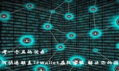 思考一个且的优质如何快速联系TPWallet在线客服，