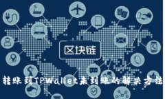 : 火币钱包转账到TPWallet未到账的解决方法与注意