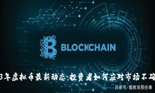 2023年虚拟币最新动态：投资者如何应对市场不确定性