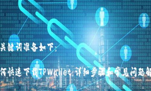 及关键词准备如下：

如何快速下载TPWallet：详细步骤和常见问题解答
