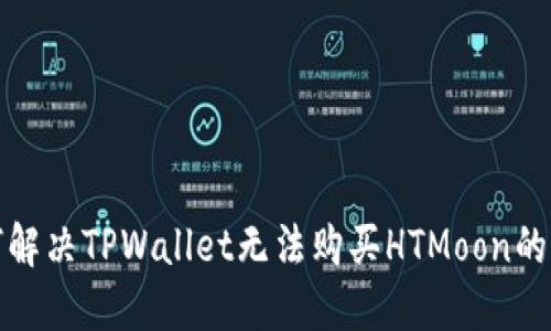 如何解决TPWallet无法购买HTMoon的问题