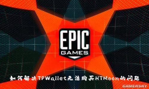 如何解决TPWallet无法购买HTMoon的问题