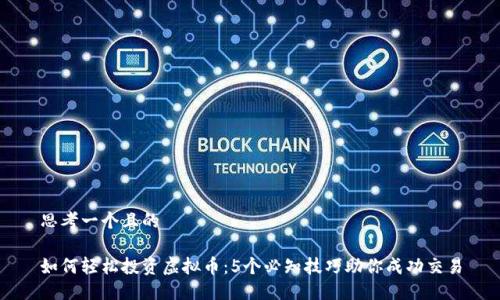 思考一个且的

如何轻松投资虚拟币：5个必知技巧助你成功交易