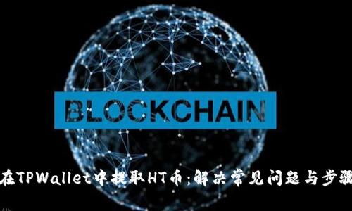 如何在TPWallet中提取HT币：解决常见问题与步骤详解