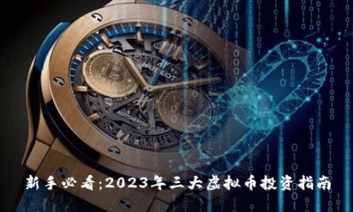 新手必看：2023年三大虚拟币投资指南