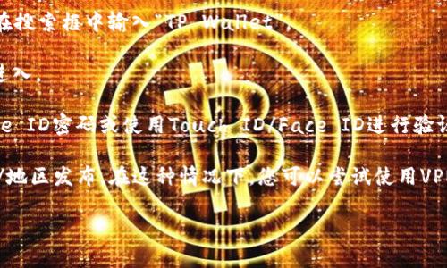 要在苹果商店找到TP Wallet（TP钱包），您可以按照以下步骤进行：

1. **打开App Store**：在您的iPhone或iPad上找到并打开App Store应用。

2. **搜索TP Wallet**：在App Store的底部导航栏中，点击“搜索”选项，然后在搜索框中输入“TP Wallet”。

3. **查看搜索结果**：您将看到相关的搜索结果，找到TP Wallet应用并点击进入。

4. **下载和安装**：在应用详情页面中，点击“获取”按钮，您可能需要输入Apple ID密码或使用Touch ID/Face ID进行验证以确认下载。

如果您在搜索中找不到TP Wallet，可能是由于地区限制或应用未在您的国家/地区发布。在这种情况下，您可以尝试使用VPN切换到其他地区的App Store或者访问TP Wallet的官方网站获取更多信息。

如有其他问题，请随时问我！