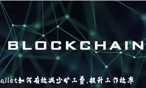  მომხმარებელთა როტაცია  


TPWallet如何有效减少旷工费，提升工作效率