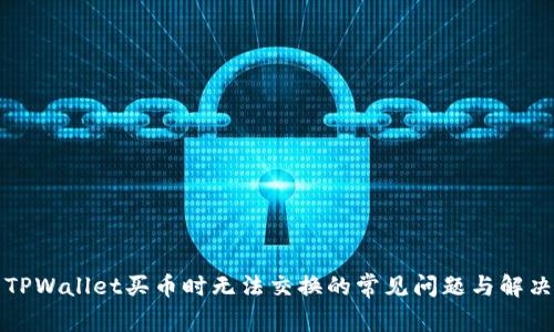 解决TPWallet买币时无法交换的常见问题与解决方案