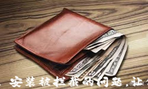 
如何解决 TPWallet 安装被拦截的问题，让你顺利使用数字钱包