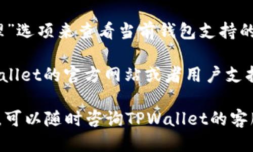 要查看TPWallet上的链名称，您可以按照以下步骤操作：

1. **打开TPWallet应用**：首先，确保您已经安装了TPWallet应用并登录到您的账户。

2. **进入资产或钱包管理界面**：在应用首页，找到并点击“资产”或“钱包管理”选项。

3. **查看链信息**：在您的资产列表中，选择您关注的数字资产，点击进入，该页面通常会显示该资产所属的区块链名称，例如“Ethereum”、“Binance Smart Chain”、“Polygon”等。

4. **查阅钱包设置**：在某些情况下，您也可以通过进入“设置”或“网络管理”选项来查看当前钱包支持的不同链和网络信息。

5. **官方文档和支持**：如果您无法在应用中找到相关信息，可以访问TPWallet的官方网站或者用户支持文档，通常会有详细的链信息和相关说明。

通过以上步骤，您应该能够轻松找到TPWallet中链的名称。如果有任何疑问，可以随时咨询TPWallet的客服或社区支持。