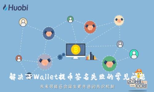 解决TPWallet提币签名失败的常见问题