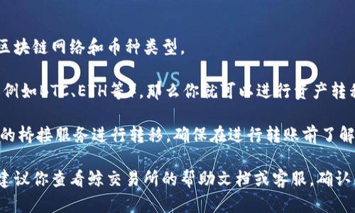 鲸交易所的币种能否转移到TPWallet里，取决于几个关键因素，包括这两个平台是否支持相同的区块链网络和币种类型。

首先，你需要确认在鲸交易所持有的币种是否在TPWallet上有支持。如果二者都支持相同的币种（例如BTC、ETH等），那么你就可以进行资产转移。不过，如果你在鲸交易所的资产是某种特定于该平台的代币，可能就无法直接转移到TPWallet。

其次，还要查看这两个平台之间的跨链转账功能。有些钱包和交易所支持跨链转账，可以通过特定的桥接服务进行转移。确保在进行转账前了解关于手续费和处理时间的信息。

在完成转账时，请确保你使用正确的充值地址，以免造成任何资金损失。总之，为了确保顺利转移，建议你查看鲸交易所的帮助文档或客服，确认具体的转账步骤与支持的币种。