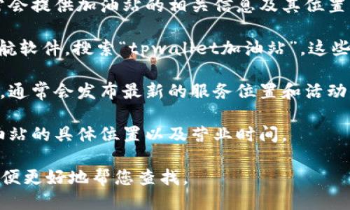 关于“tpwallet加油站”的具体位置信息，您可以通过以下几种方式获取：

1. **官方网站查询**：访问tpwallet的官方网站，通常会提供加油站的相关信息及其位置。

2. **地图应用**：使用Google Maps或百度地图等导航软件，搜索“tpwallet加油站”。这些应用程序会显示详细的位置，并提供前往的导航路线。

3. **社交媒体**：关注tpwallet的官方社交媒体账号，通常会发布最新的服务位置和活动信息。

4. **客户服务**：直接联系tpwallet的客服，询问加油站的具体位置以及营业时间。

如果您有具体的城市或地区需求，请提供更多信息，以便更好地帮您查找。