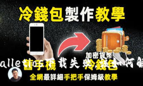 tpwalletios下载失败，该如何解决？