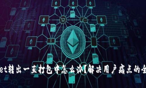 TPWallet转出一直打包中怎么办？解决用户痛点的全面指南