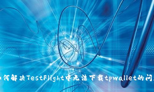 如何解决TestFlight中无法下载tpwallet的问题